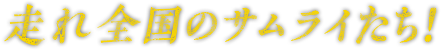 走れ全国のサムライたち！