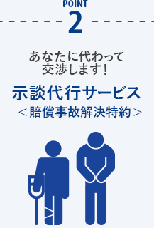 あなたに代わって交渉します！ 示談代行サービス＜賠償事故解決特約＞