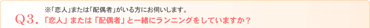 Q3．※「恋人」または「配偶者」がいる方にお伺いします。「恋人」または「配偶者」と一緒にランニングをしていますか？
