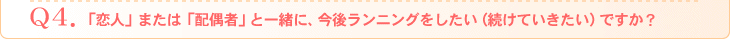 Q4．「恋人」または「配偶者」と一緒に、今後ランニングをしたい（続けていきたい）ですか？